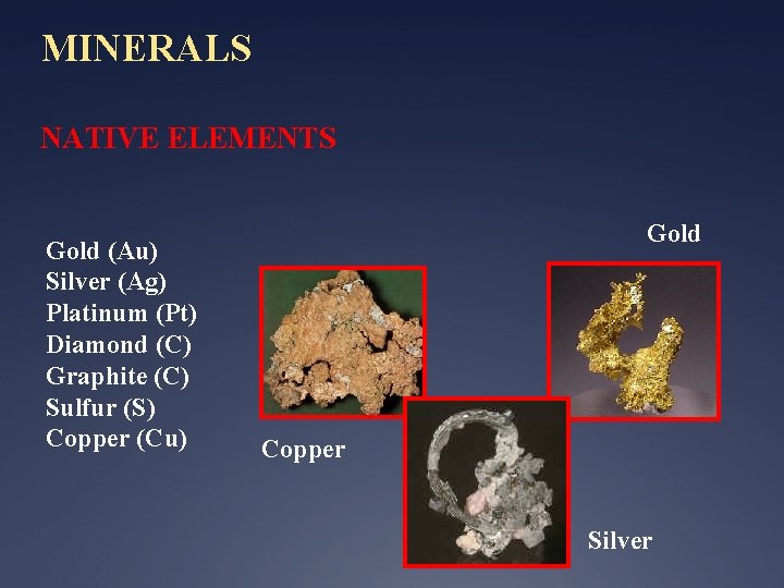 MINERALS NATIVE ELEMENTS Gold (Au) Silver (Ag) Platinum (Pt) Diamond (C) Graphite (C) Sulfur