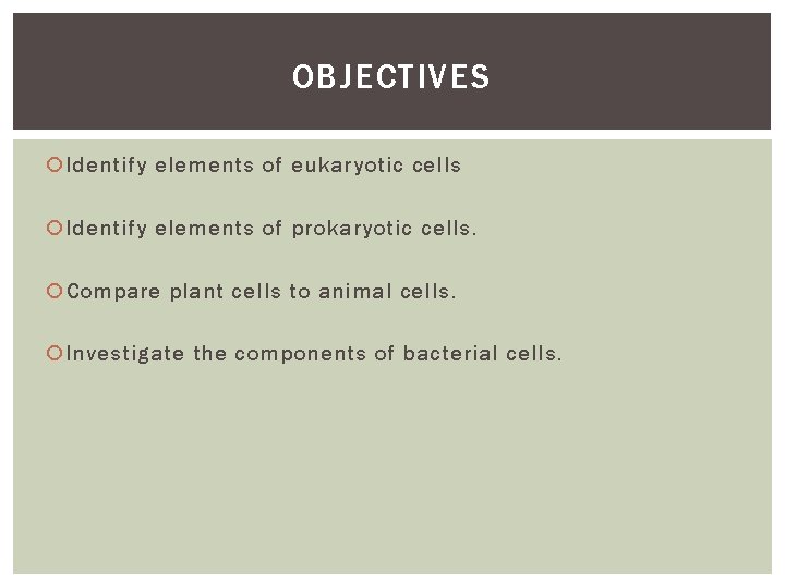 OBJECTIVES Identify elements of eukaryotic cells Identify elements of prokaryotic cells. Compare plant cells