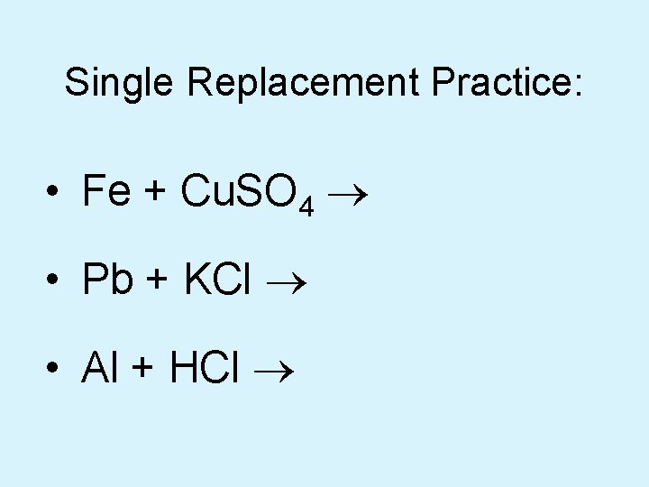 Single Replacement Practice: • Fe + Cu. SO 4 ® • Pb + KCl
