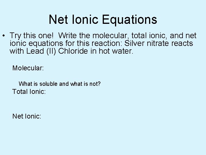 Net Ionic Equations • Try this one! Write the molecular, total ionic, and net