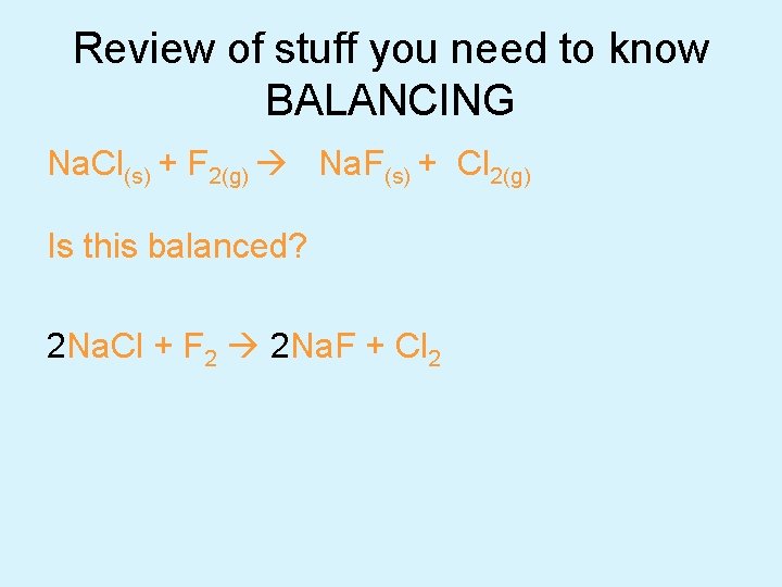 Review of stuff you need to know BALANCING Na. Cl(s) + F 2(g) Na.