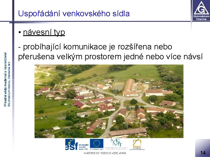 Uspořádání venkovského sídla - probíhající komunikace je rozšířena nebo přerušena velkým prostorem jedné nebo