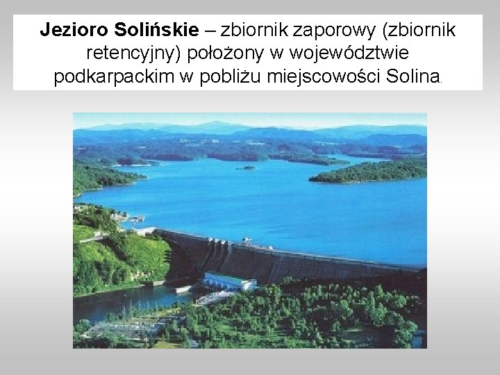 Jezioro Solińskie – zbiornik zaporowy (zbiornik retencyjny) położony w województwie podkarpackim w pobliżu miejscowości