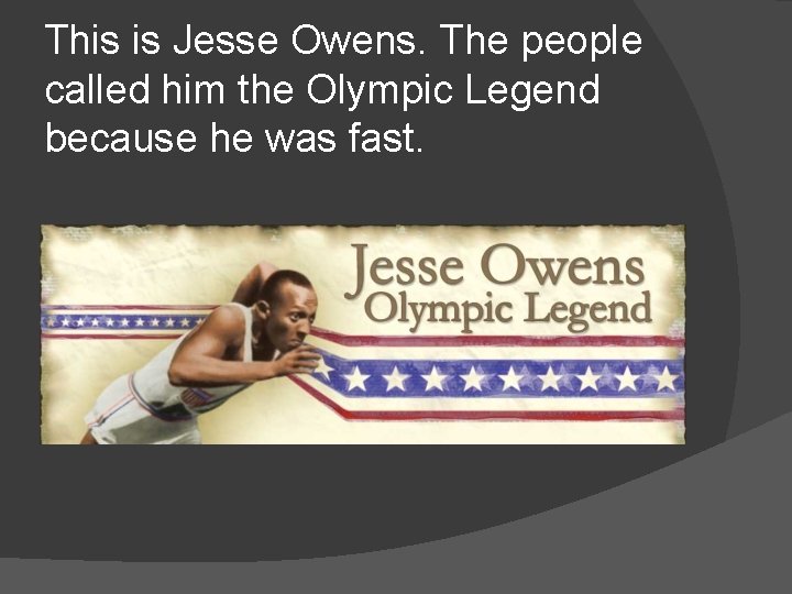 This is Jesse Owens. The people called him the Olympic Legend because he was