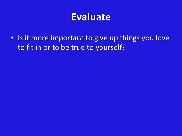 Evaluate • Is it more important to give up things you love to fit