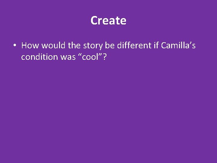 Create • How would the story be different if Camilla’s condition was “cool”? 
