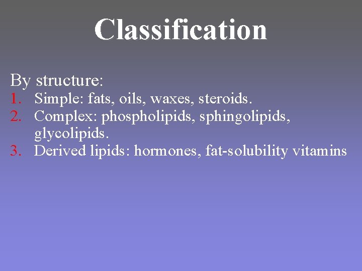 Classification By structure: 1. Simple: fats, oils, waxes, steroids. 2. Complex: phospholipids, sphingolipids, glycolipids. Classification By structure: 1. Simple: fats, oils, waxes, steroids. 2. Complex: phospholipids, sphingolipids, glycolipids.