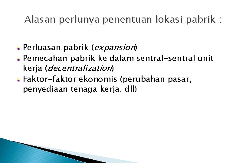 Alasan perlunya penentuan lokasi pabrik : Perluasan pabrik (expansion) Pemecahan pabrik ke dalam sentral-sentral