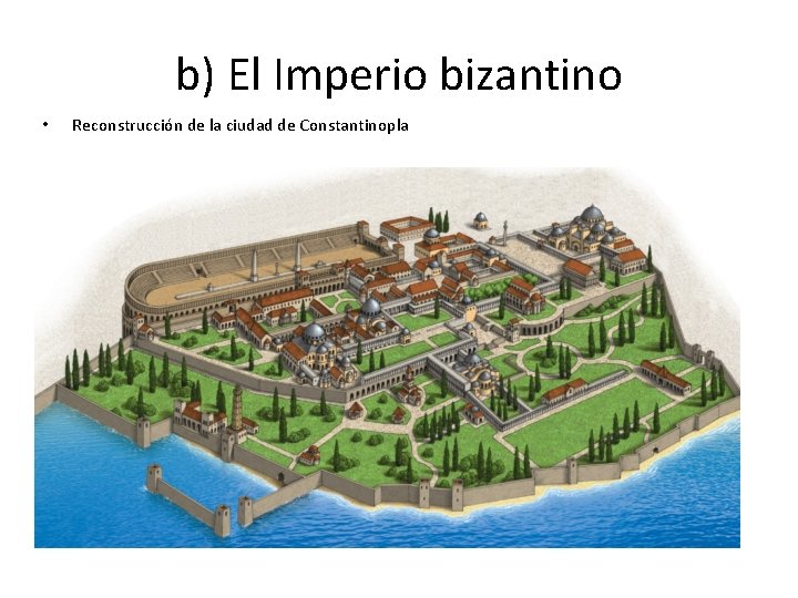 b) El Imperio bizantino • Reconstrucción de la ciudad de Constantinopla 