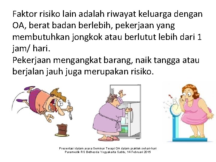 Faktor risiko lain adalah riwayat keluarga dengan OA, berat badan berlebih, pekerjaan yang membutuhkan