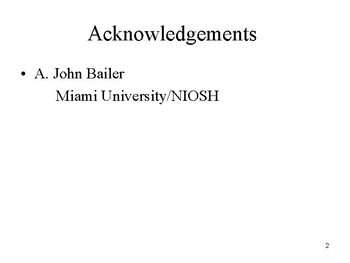 Acknowledgements • A. John Bailer Miami University/NIOSH 2 