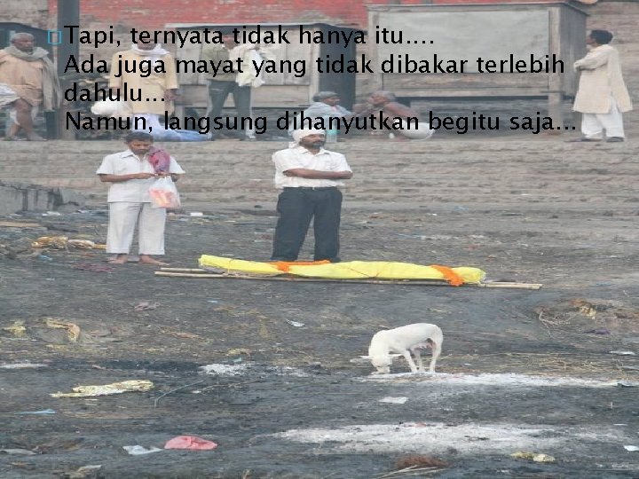 � Tapi, ternyata tidak hanya itu. . Ada juga mayat yang tidak dibakar terlebih