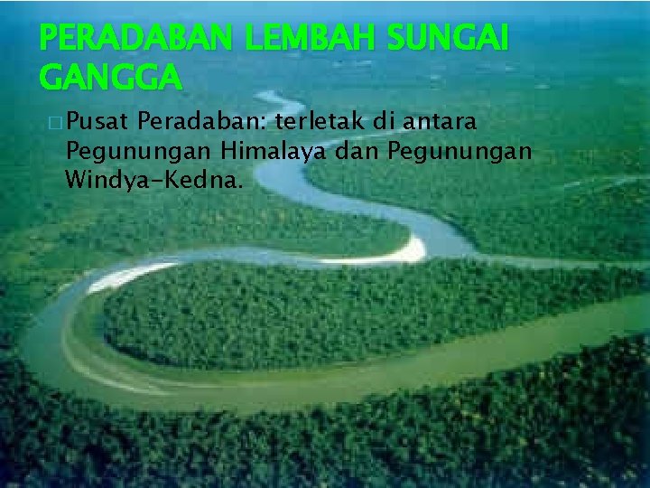 PERADABAN LEMBAH SUNGAI GANGGA � Pusat Peradaban: terletak di antara Pegunungan Himalaya dan Pegunungan