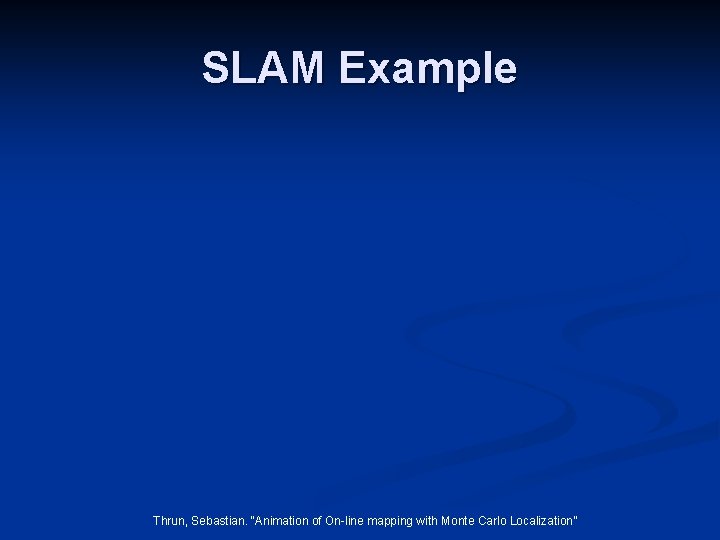SLAM Example Thrun, Sebastian. “Animation of On-line mapping with Monte Carlo Localization” 