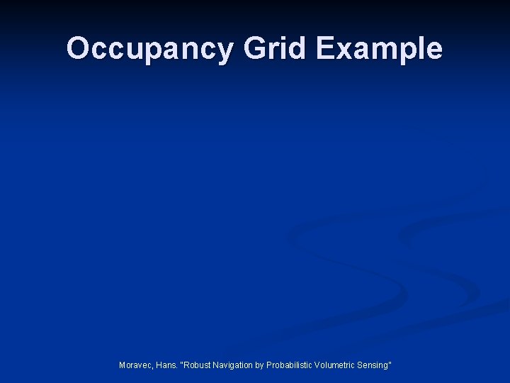 Occupancy Grid Example Moravec, Hans. “Robust Navigation by Probabilistic Volumetric Sensing’’ 