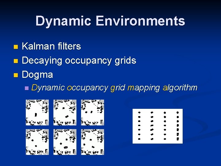 Dynamic Environments Kalman filters n Decaying occupancy grids n Dogma n n Dynamic occupancy