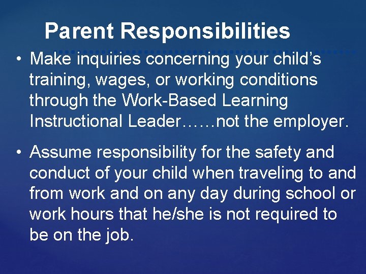 Parent Responsibilities • Make inquiries concerning your child’s training, wages, or working conditions through