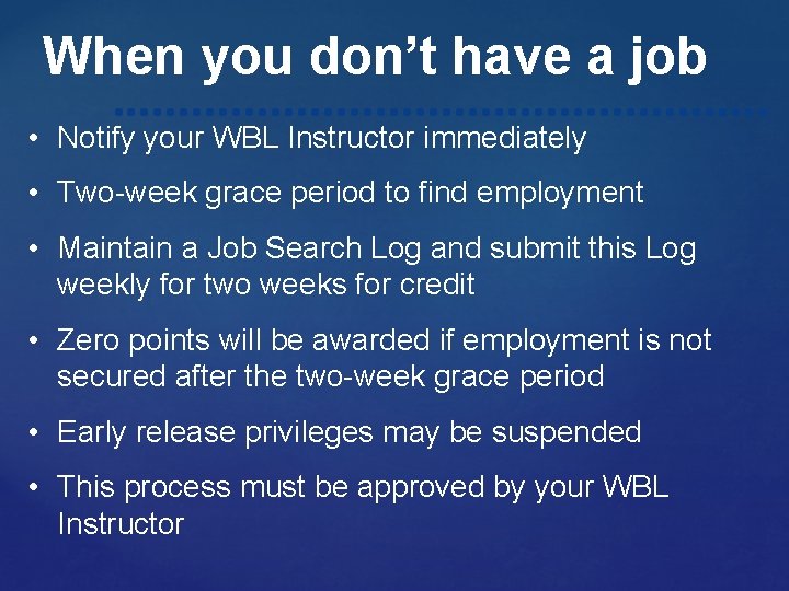 When you don’t have a job • Notify your WBL Instructor immediately • Two-week