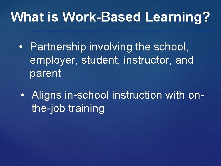 What is Work-Based Learning? • Partnership involving the school, employer, student, instructor, and parent