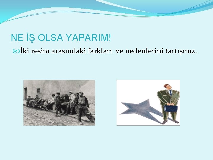 NE İŞ OLSA YAPARIM! İki resim arasındaki farkları ve nedenlerini tartışınız. 