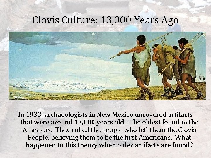Clovis Culture: 13, 000 Years Ago In 1933, archaeologists in New Mexico uncovered artifacts