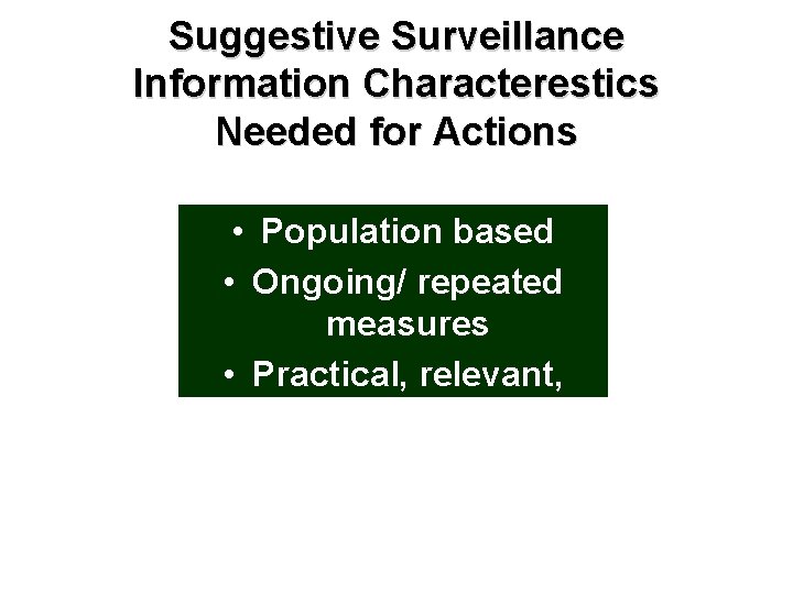 Suggestive Surveillance Information Characterestics Needed for Actions • Population based • Ongoing/ repeated measures