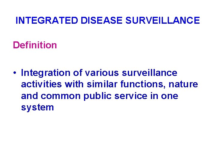 INTEGRATED DISEASE SURVEILLANCE Definition • Integration of various surveillance activities with similar functions, nature