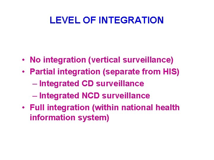 LEVEL OF INTEGRATION • No integration (vertical surveillance) • Partial integration (separate from HIS)