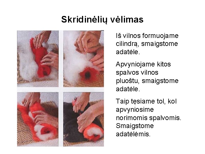 Skridinėlių vėlimas Iš vilnos formuojame cilindrą, smaigstome adatėle. Apvyniojame kitos spalvos vilnos pluoštu, smaigstome