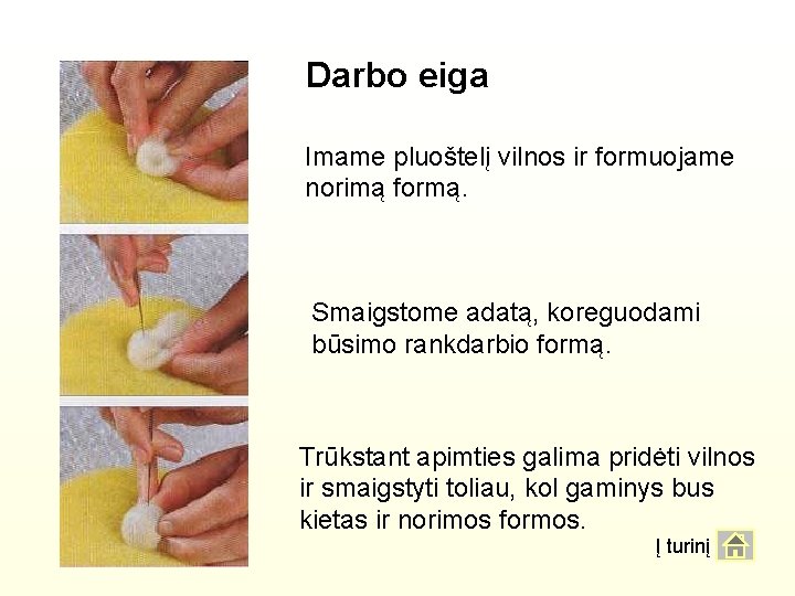 Darbo eiga Imame pluoštelį vilnos ir formuojame norimą formą. Smaigstome adatą, koreguodami būsimo rankdarbio