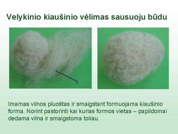 Velykinio kiaušinio vėlimas sausuoju būdu Imamas vilnos pluoštas ir smaigstant formuojama kiaušinio forma. Norint