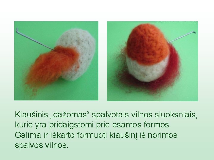 Kiaušinis „dažomas“ spalvotais vilnos sluoksniais, kurie yra pridaigstomi prie esamos formos. Galima ir iškarto