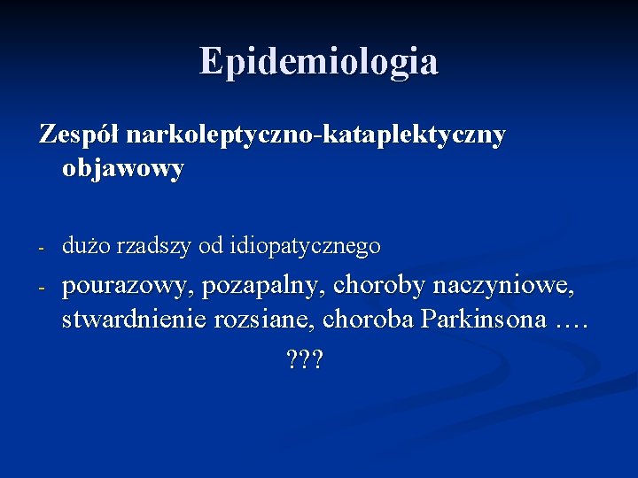 Epidemiologia Zespół narkoleptyczno-kataplektyczny objawowy - dużo rzadszy od idiopatycznego - pourazowy, pozapalny, choroby naczyniowe,