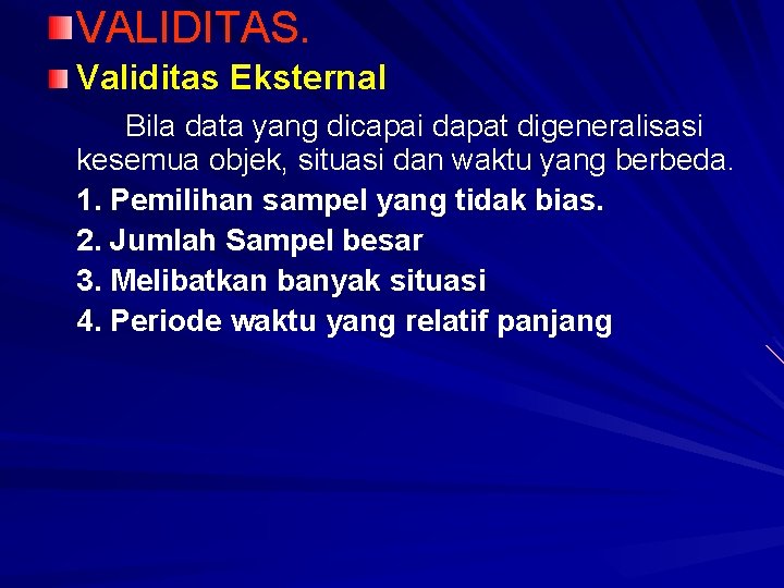 VALIDITAS. Validitas Eksternal Bila data yang dicapai dapat digeneralisasi kesemua objek, situasi dan waktu