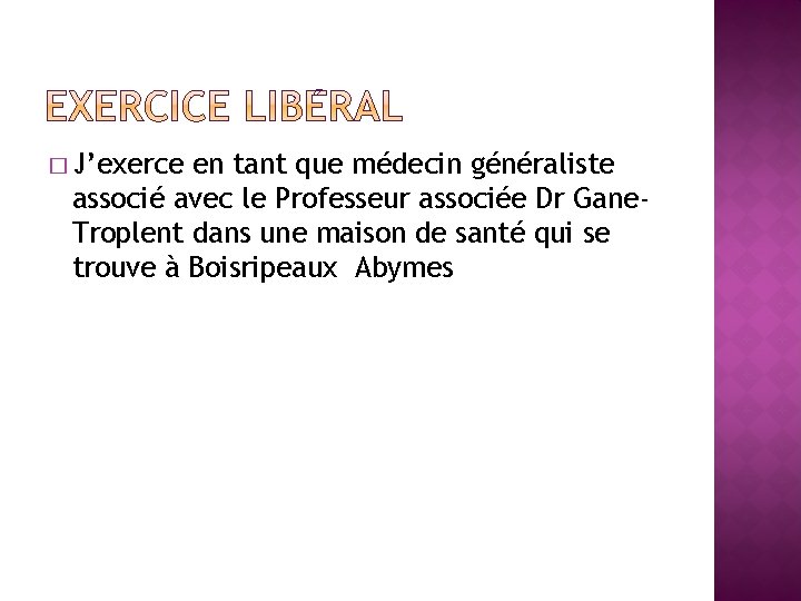 � J’exerce en tant que médecin généraliste associé avec le Professeur associée Dr Gane.