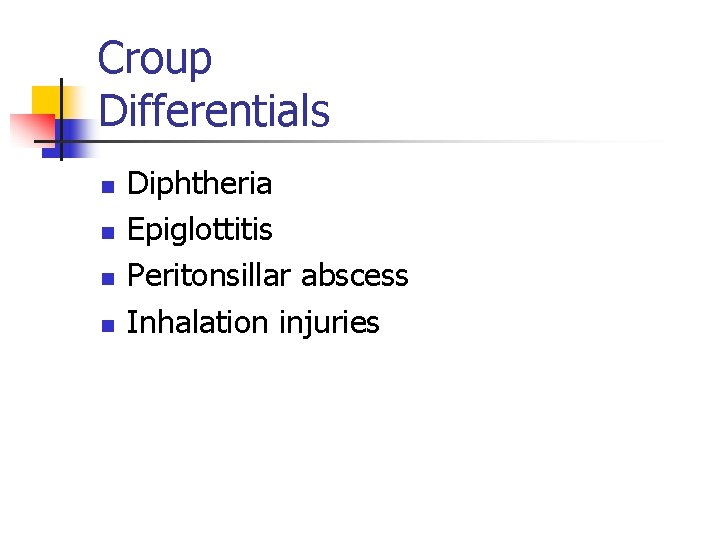 Croup Differentials n n Diphtheria Epiglottitis Peritonsillar abscess Inhalation injuries 