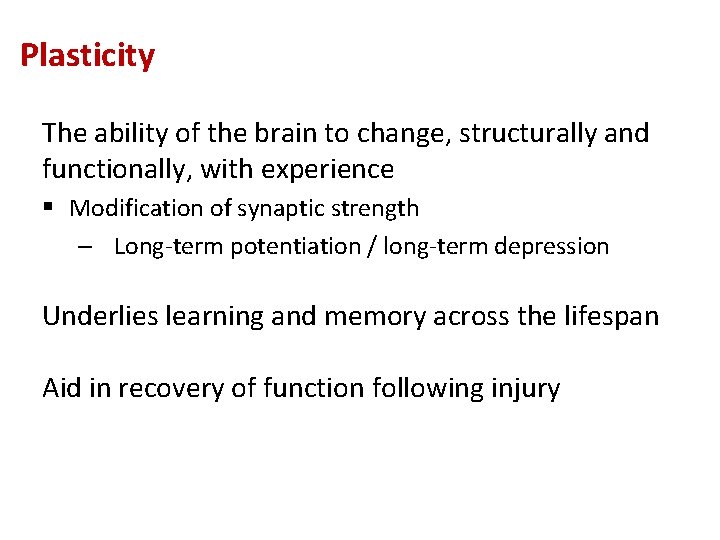 Plasticity The ability of the brain to change, structurally and functionally, with experience §