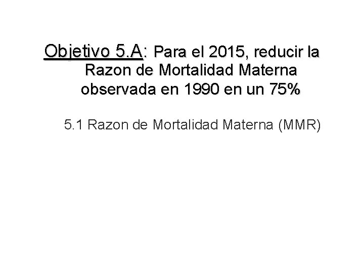 Objetivo 5. A: Para el 2015, reducir la Razon de Mortalidad Materna observada en