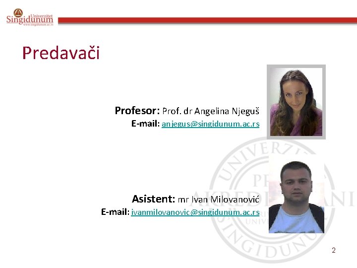 Predavači Profesor: Prof. dr Angelina Njeguš E-mail: anjegus@singidunum. ac. rs Asistent: mr Ivan Milovanović
