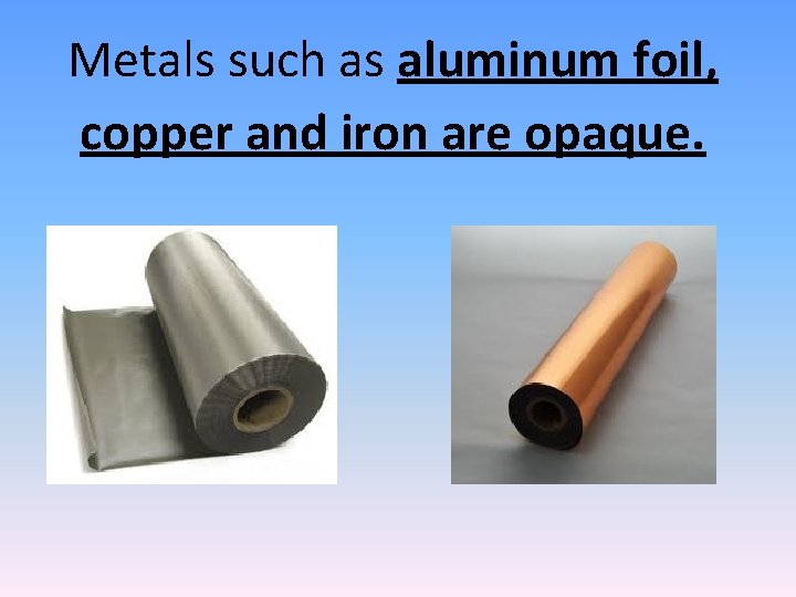 Metals such as aluminum foil, copper and iron are opaque. 