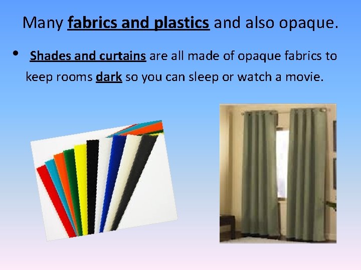 Many fabrics and plastics and also opaque. • Shades and curtains are all made