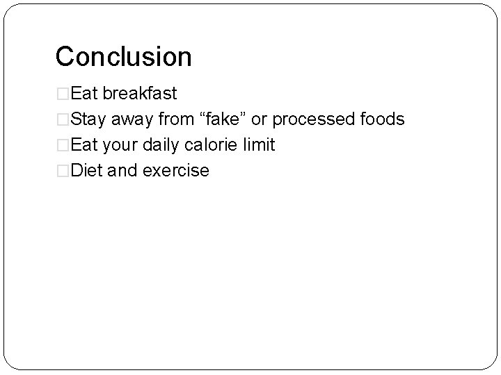 Conclusion �Eat breakfast �Stay away from “fake” or processed foods �Eat your daily calorie