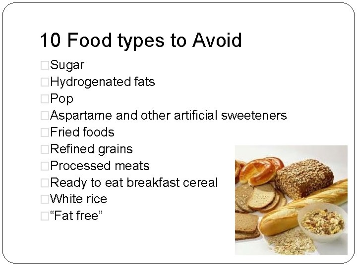 10 Food types to Avoid �Sugar �Hydrogenated fats �Pop �Aspartame and other artificial sweeteners