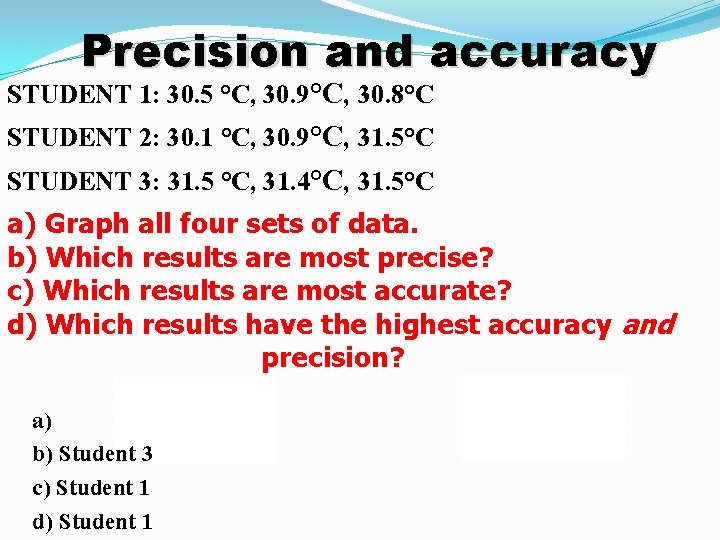 Precision and accuracy STUDENT 1: 30. 5 °C, 30. 9°C, 30. 8°C STUDENT 2: