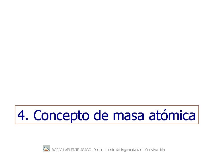 4. Concepto de masa atómica ROCÍO LAPUENTE ARAGÓ- Departamento de Ingeniería de la Construcción