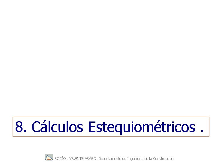 8. Cálculos Estequiométricos. ROCÍO LAPUENTE ARAGÓ- Departamento de Ingeniería de la Construcción 