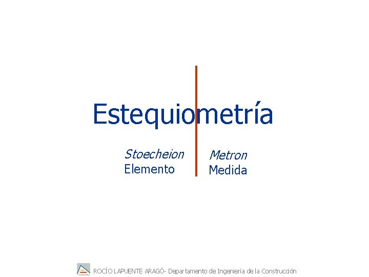 Estequiometría Stoecheion Elemento Metron Medida ROCÍO LAPUENTE ARAGÓ- Departamento de Ingeniería de la Construcción