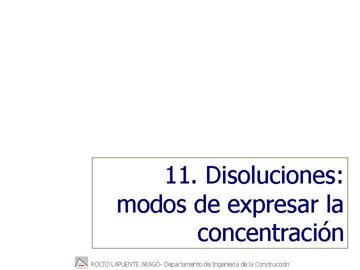 11. Disoluciones: modos de expresar la concentración ROCÍO LAPUENTE ARAGÓ- Departamento de Ingeniería de