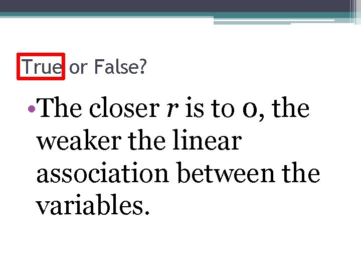 True or False? • The closer r is to 0, the weaker the linear