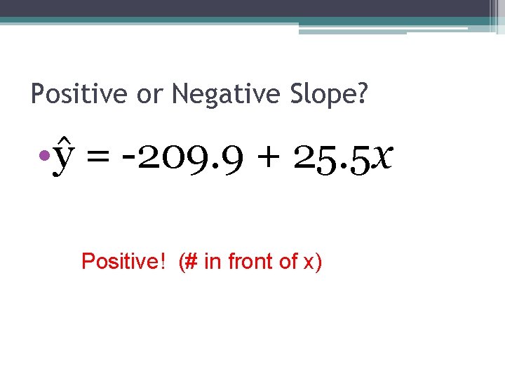 Positive or Negative Slope? • ŷ = -209. 9 + 25. 5 x Positive!